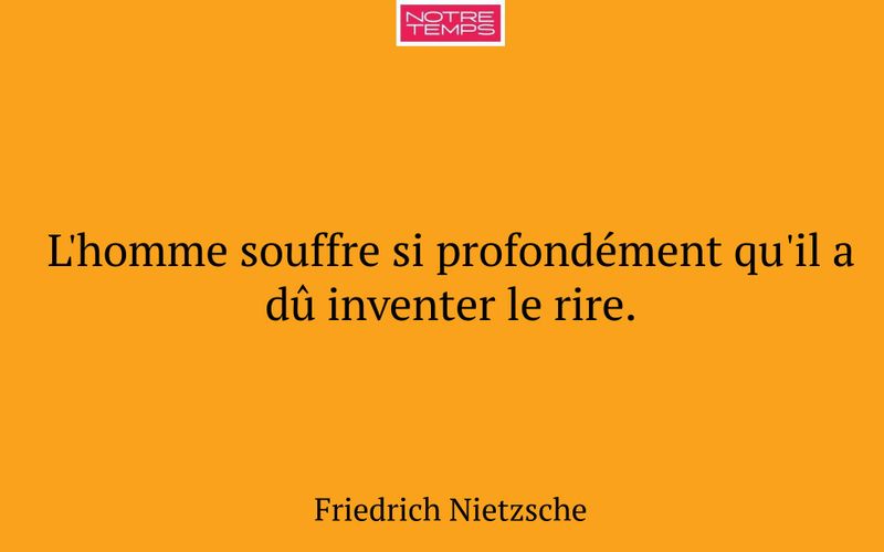 L'homme souffre si profondément qu'il a dû inventer le rire.