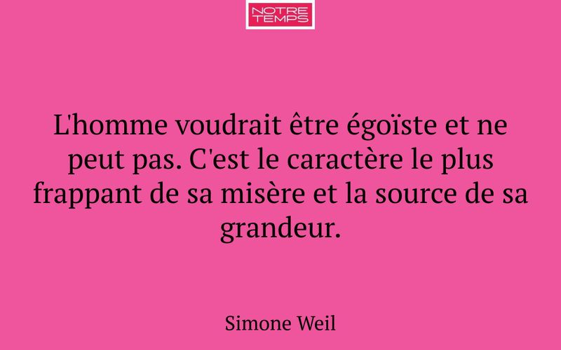 L'homme voudrait être égoïste et ne peut pas. C'est le caractère le plus frappant de sa misère et la source de sa grandeur.