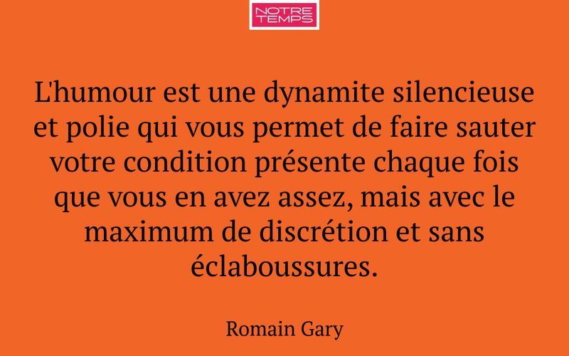 L'humour est une dynamite silencieuse et polie qui vous permet de faire sauter votre condition présente chaque fois que vous en avez assez, mais avec le maximum de discrétion et sans éclaboussures.