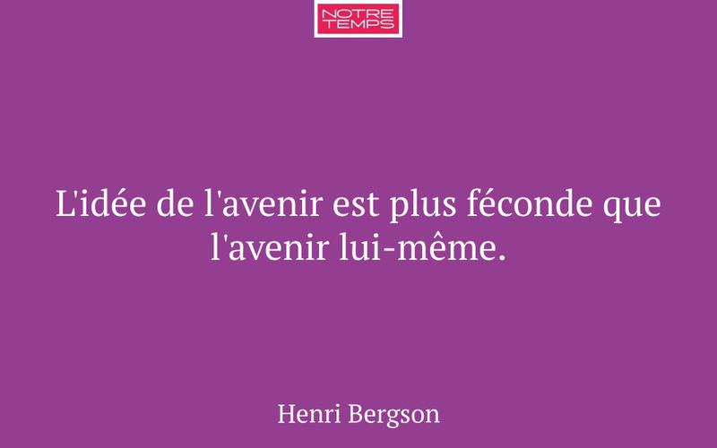 L'idée de l'avenir est plus féconde que l'avenir lui-même.