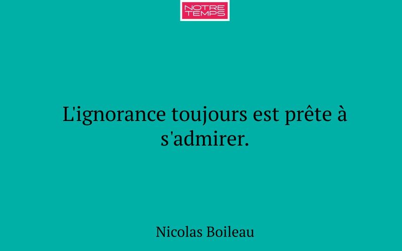 L'ignorance toujours est prête à s'admirer.