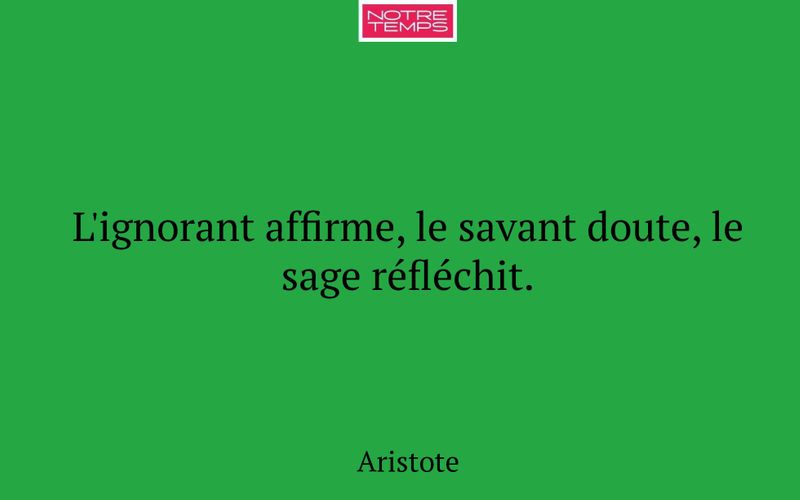 L'ignorant affirme, le savant doute, le sage réfléchit.