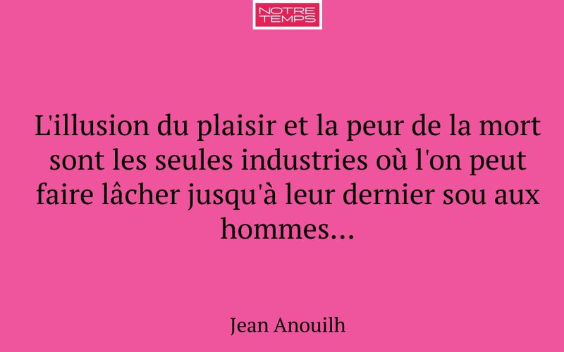 L'illusion du plaisir et la peur de la mort sont les seules industries où l'on peut faire lâcher jusqu'à leur dernier sou aux hommes...