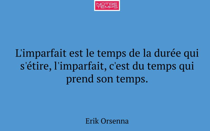 L'imparfait est le temps de la durée qui s'étire, l'imparfait, c'est du temps qui prend son temps.