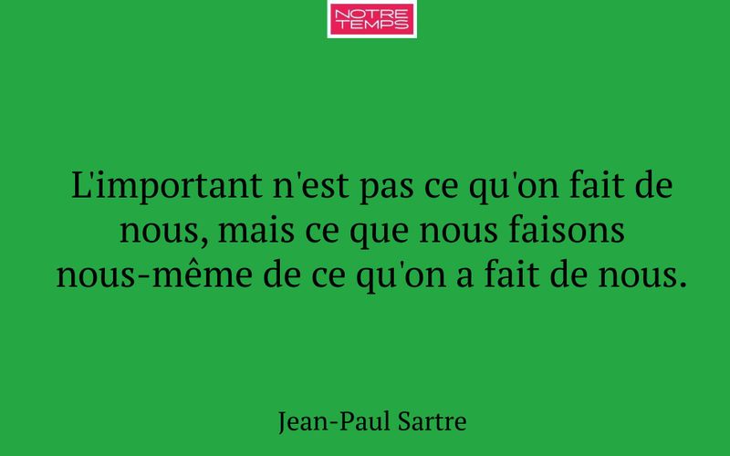 L'important n'est pas ce qu'on fait de nous, mais ce que nous faisons nous-même de ce qu'on a fait de nous.