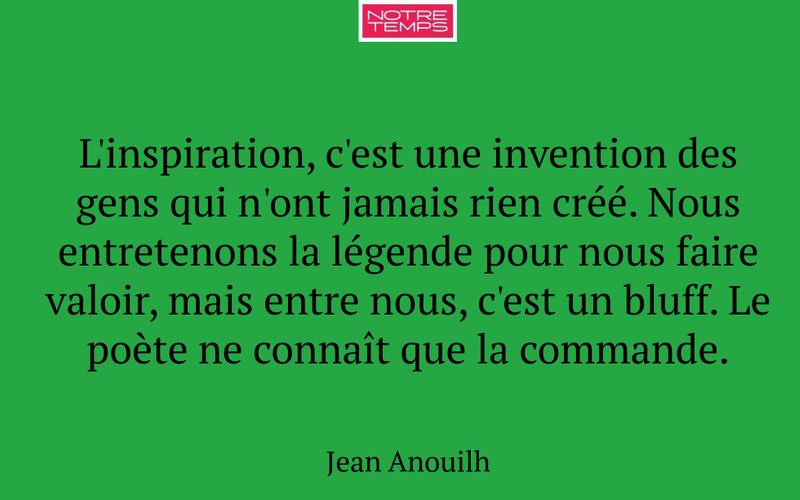L'inspiration, c'est une invention des gens qui n'ont jamais rien créé. Nous entretenons la légende pour nous faire valoir, mais entre nous, c'est un bluff. Le poète ne connaît que la commande.