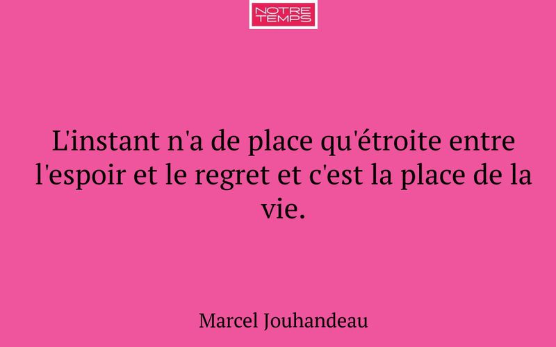 L'instant n'a de place qu'étroite entre l'espoir et le regret et c'est la place de la vie.