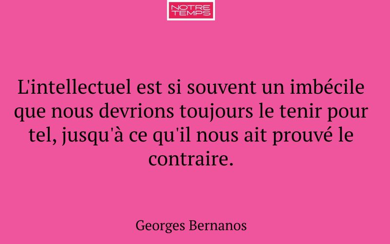 L'intellectuel est si souvent un imbécile que nous devrions toujours le tenir pour tel, jusqu'à ce qu'il nous ait prouvé le contraire.