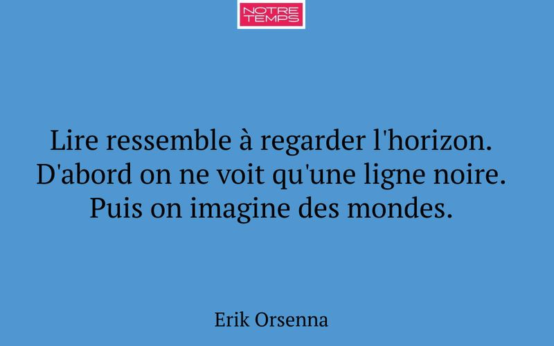 Lire ressemble à regarder l'horizon. D'abord on ne voit qu'une ligne noire. Puis on imagine des mondes.