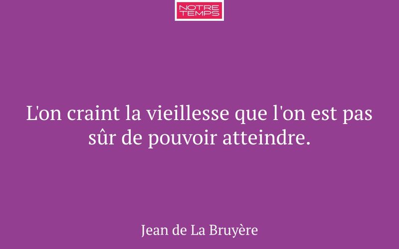 L'on craint la vieillesse que l'on est pas sûr de pouvoir atteindre.