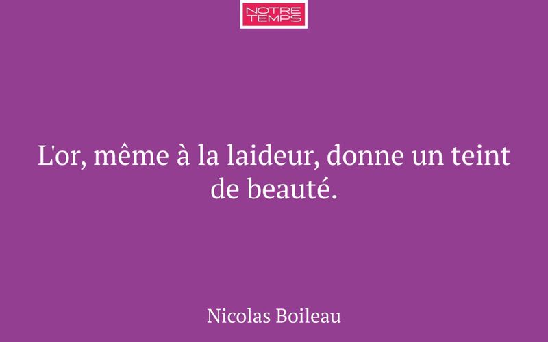 L'or, même à la laideur, donne un teint de beauté.