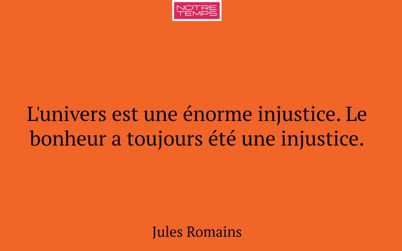 L'univers est une énorme injustice. Le bonheur a toujours été une injustice.