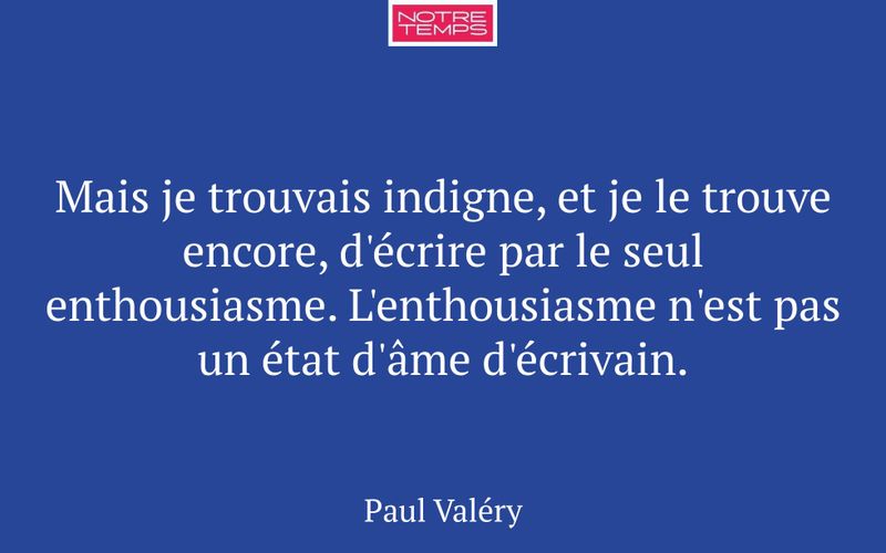Mais je trouvais indigne, et je le trouve encore, d'écrire par le seul enthousiasme. L'enthousiasme n'est pas un état d'âme d'écrivain.