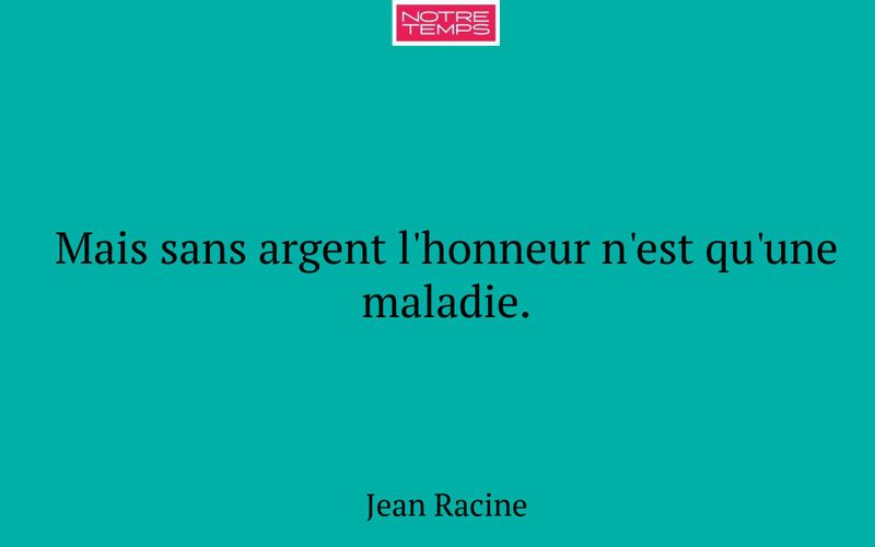 Mais sans argent l'honneur n'est qu'une maladie.