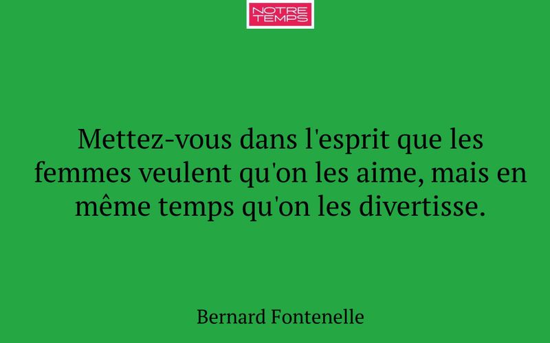 Mettez-vous dans l'esprit que les femmes veulent qu'on les aime, mais en même temps qu'on les divertisse.