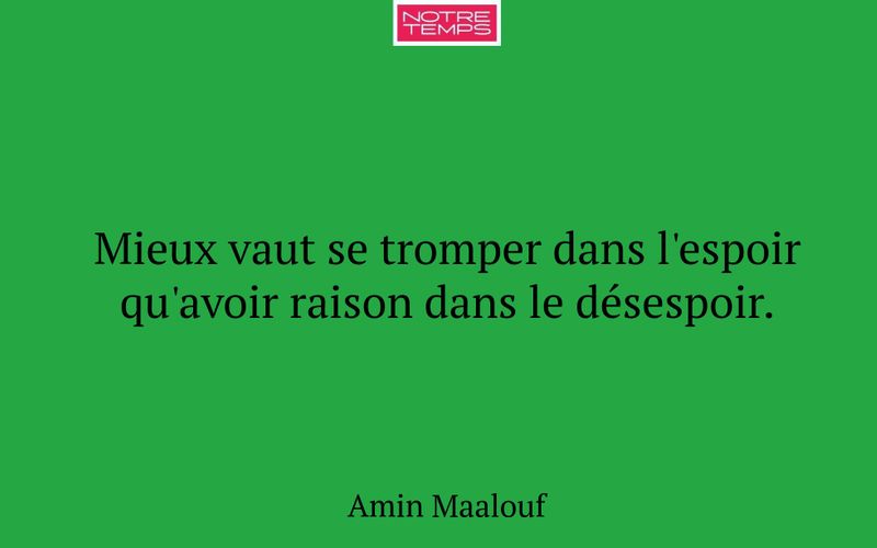 Mieux vaut se tromper dans l'espoir qu'avoir raison dans le désespoir.