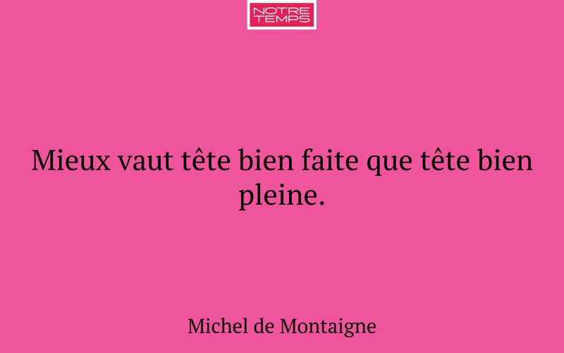 Mieux vaut tête bien faite que tête bien pleine.