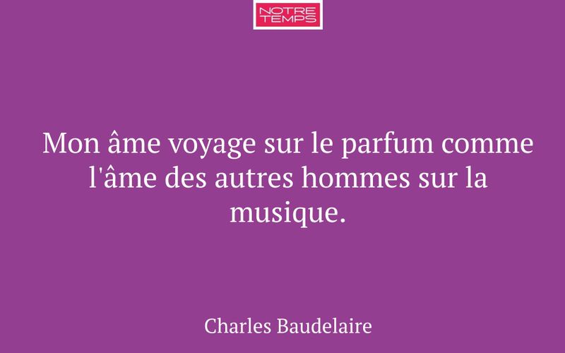 Mon âme voyage sur le parfum comme l'âme des autres hommes sur la musique.