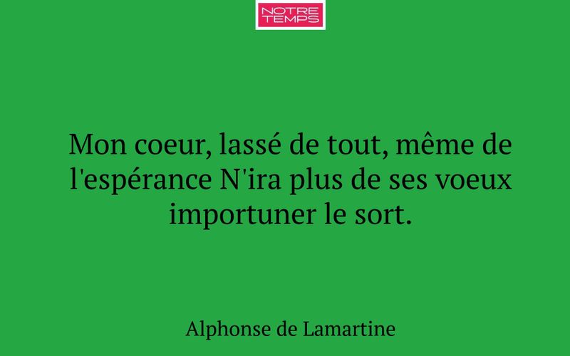 Mon coeur, lassé de tout, même de l'espérance N'ira plus de ses voeux importuner le sort.