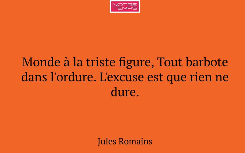 Monde à la triste figure, Tout barbote dans l'ordure. L'excuse est que rien ne dure.