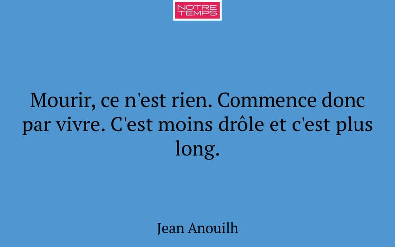 Mourir, ce n'est rien. Commence donc par vivre. C'est moins drôle et c'est plus long.
