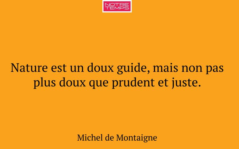 Nature est un doux guide, mais non pas plus doux que prudent et juste.