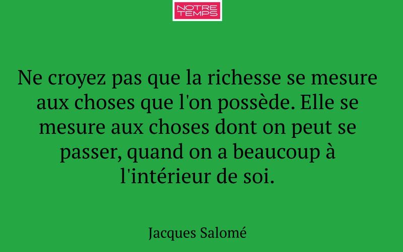 Ne croyez pas que la richesse se mesure aux choses que l'on possède. Elle se mesure aux choses dont on peut se passer, quand on a beaucoup à l'intérieur de soi.