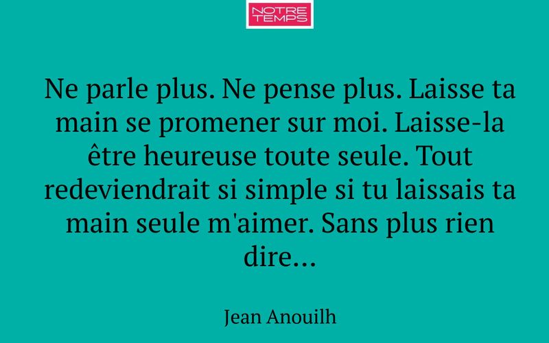 Ne parle plus. Ne pense plus. Laisse ta main se promener sur moi. Laisse-la être heureuse toute seule. Tout redeviendrait si simple si tu laissais ta main seule m'aimer. Sans plus rien dire...