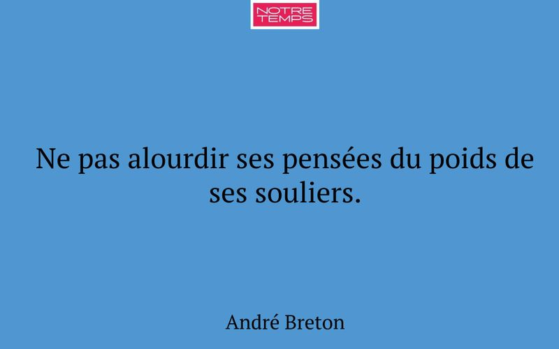 Ne pas alourdir ses pensées du poids de ses souliers.