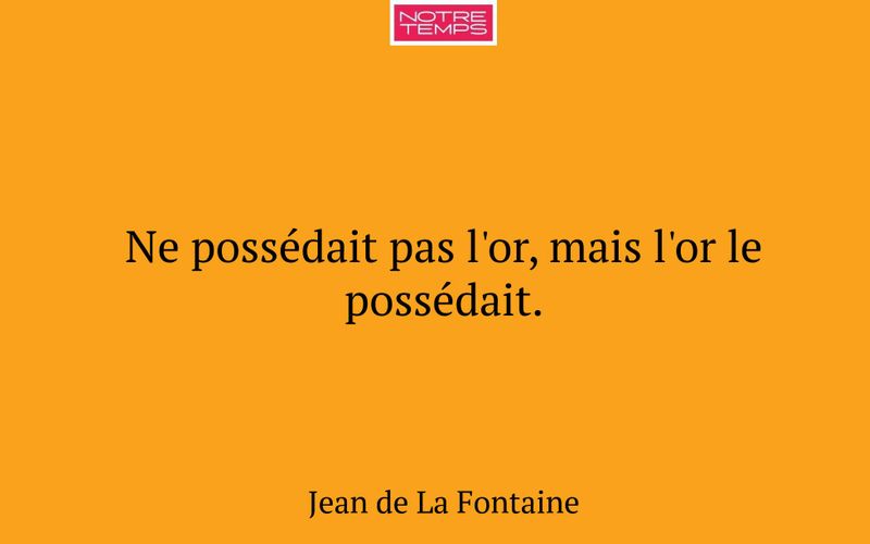 Ne possédait pas l'or, mais l'or le possédait.