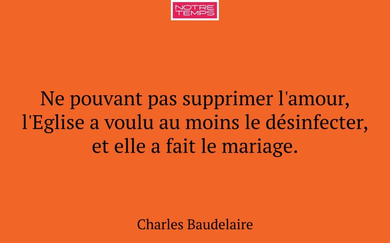 Ne pouvant pas supprimer l'amour, l'Eglise a voulu au moins le désinfecter, et elle a fait le mariage.