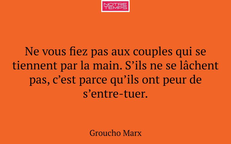 Ne vous fiez pas aux couples qui se tiennent par la main. S’ils ne se lâchent pas, c’est parce qu’ils ont peur de s’entre-tuer.