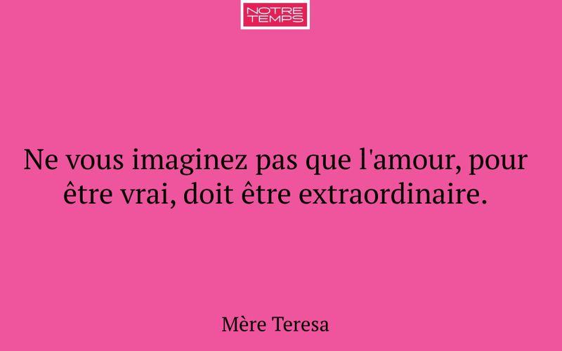 Ne vous imaginez pas que l'amour, pour être vrai, doit être extraordinaire.