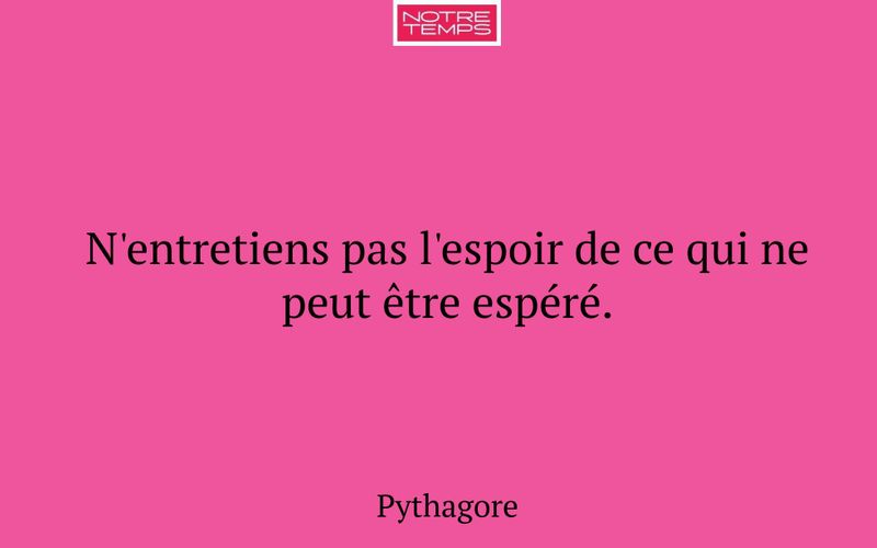 N'entretiens pas l'espoir de ce qui ne peut être espéré.