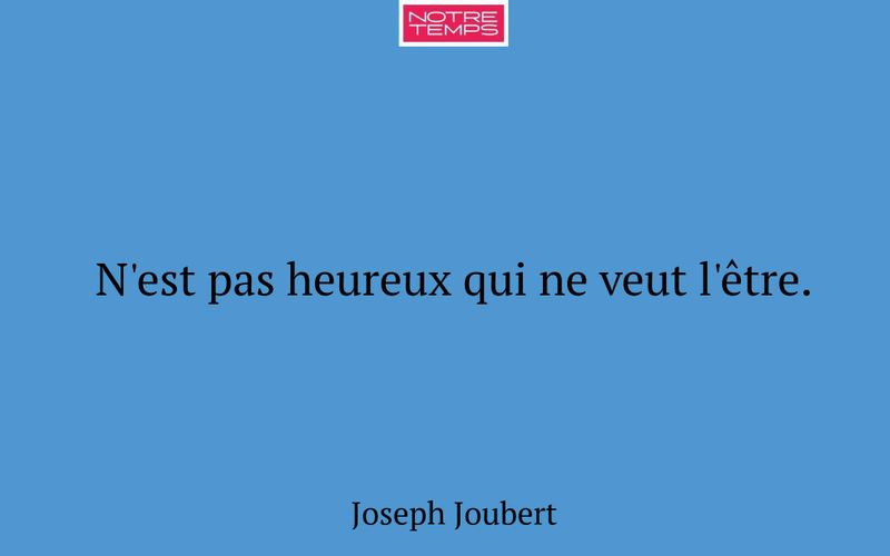 N'est pas heureux qui ne veut l'être.