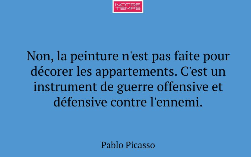 Non, la peinture n'est pas faite pour décorer les appartements. C'est un instrument de guerre offensive et défensive contre l'ennemi.