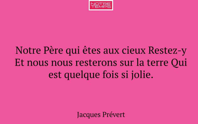 Notre Père qui êtes aux cieux Restez-y Et nous nous resterons sur la terre Qui est quelque fois si jolie.