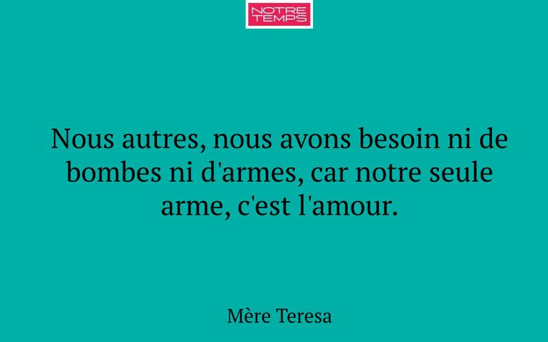 Nous autres, nous avons besoin ni de bombes ni d'armes, car notre seule arme, c'est l'amour.