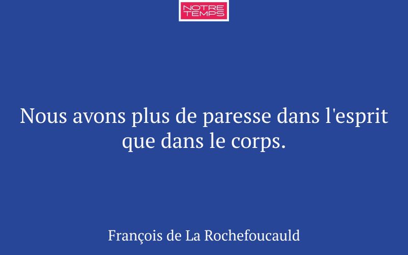 Nous avons plus de paresse dans l'esprit que dans le corps.