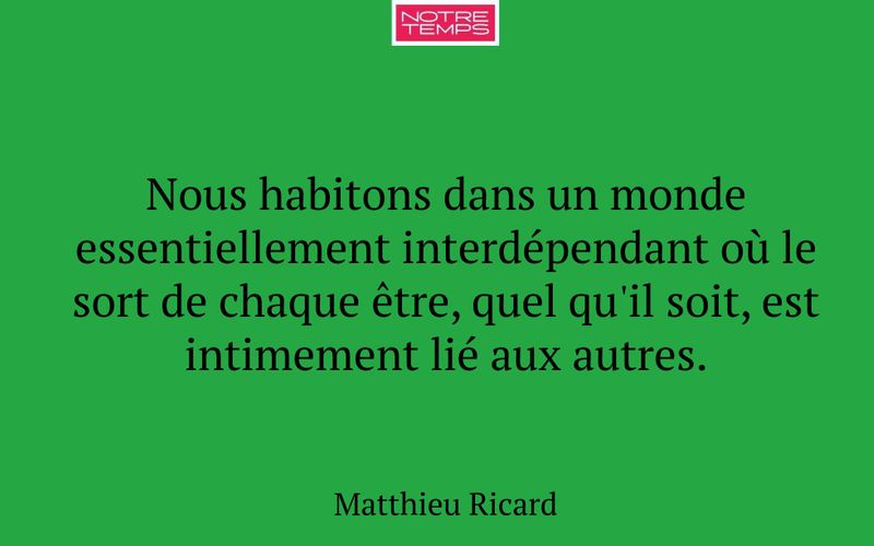 Nous habitons dans un monde essentiellement interdépendant où le sort de chaque être, quel qu'il soit, est intimement lié aux autres.