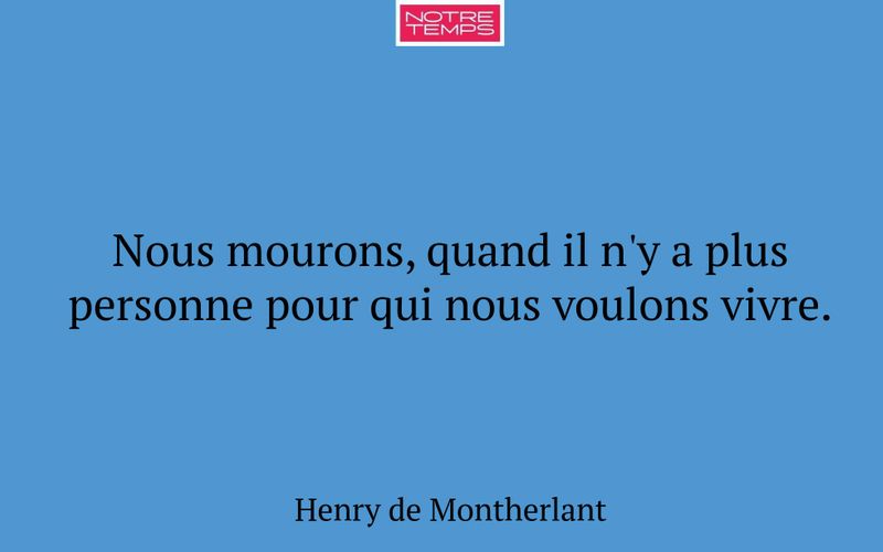 Nous mourons, quand il n'y a plus personne pour qui nous voulons vivre.