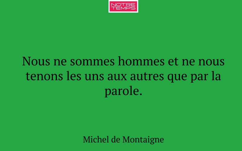 Nous ne sommes hommes et ne nous tenons les uns aux autres que par la parole.