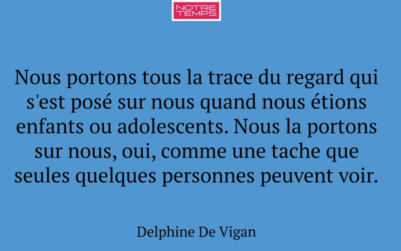 Nous portons tous la trace du regard qui s'est posé sur nous quand nous étions enfants ou adolescents. Nous la portons sur nous, oui, comme une tache que seules quelques personnes peuvent voir.