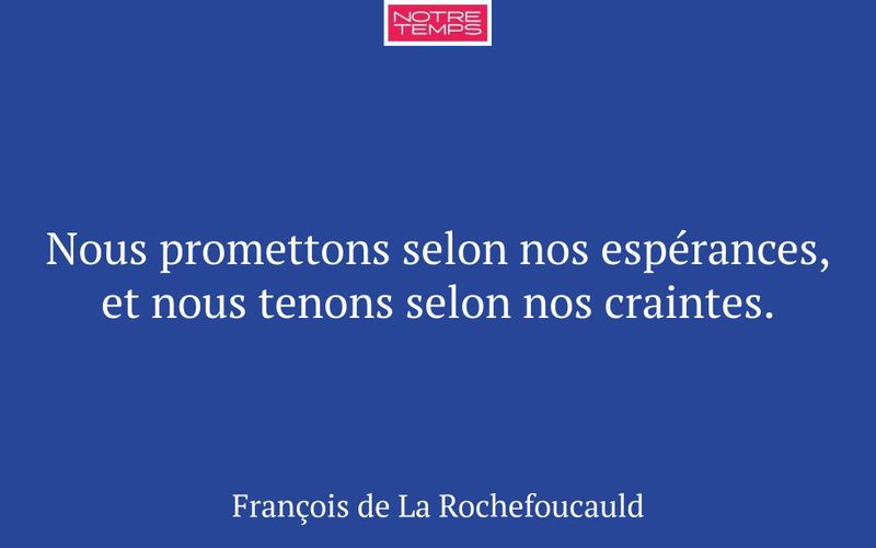 Nous promettons selon nos espérances, et nous tenons selon nos craintes.