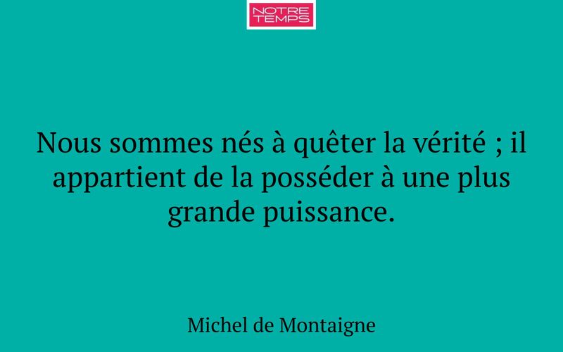 Nous sommes nés à quêter la vérité ; il appartient de la posséder à une plus grande puissance.