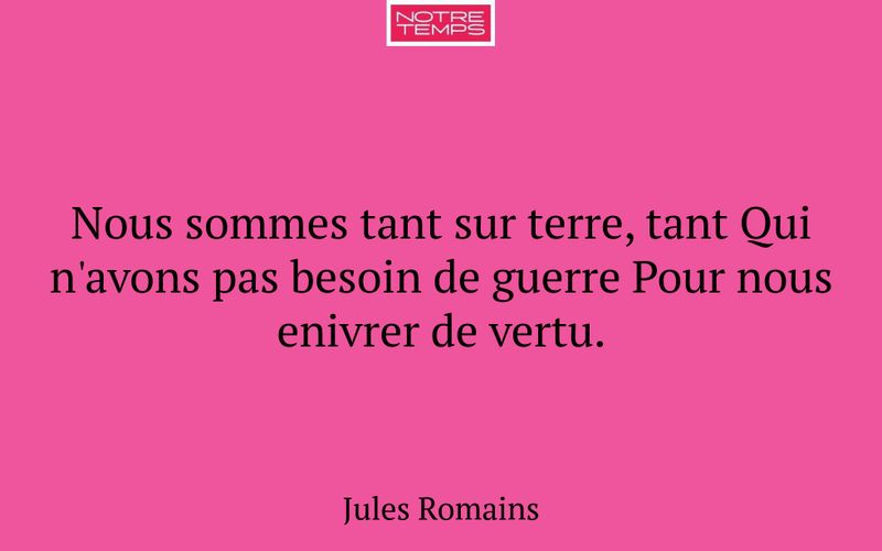 Nous sommes tant sur terre, tant Qui n'avons pas besoin de guerre Pour nous enivrer de vertu.
