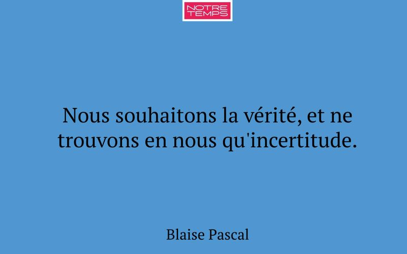 Nous souhaitons la vérité, et ne trouvons en nous qu'incertitude.