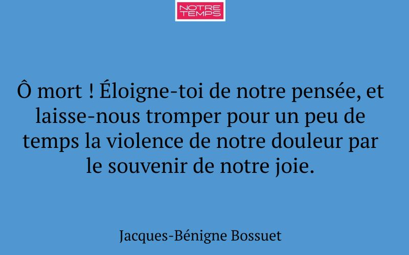 Ô mort ! Éloigne-toi de notre pensée, et laisse-nous tromper pour un peu de temps la violence de notre douleur par le souvenir de notre joie.