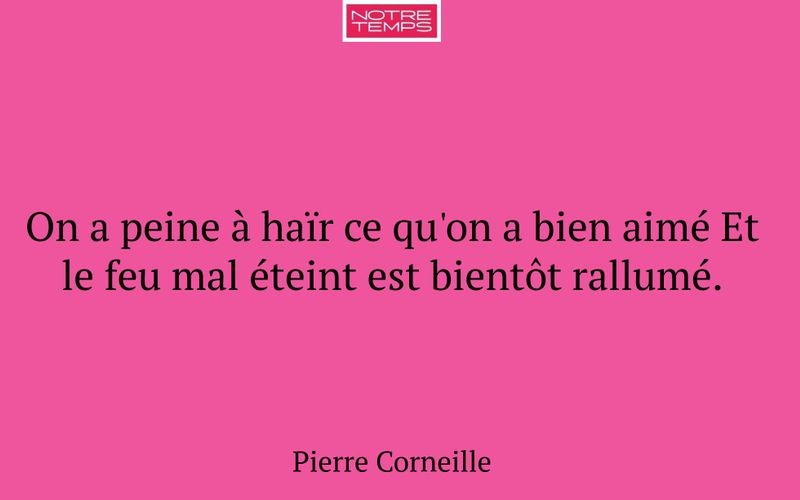 On a peine à haïr ce qu'on a bien aimé Et le feu mal éteint est bientôt rallumé.
