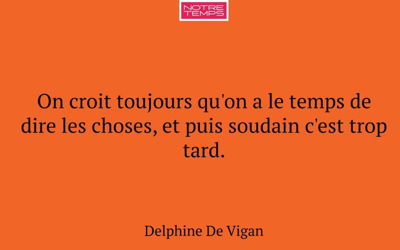 On croit toujours qu'on a le temps de dire les choses, et puis soudain c'est trop tard.